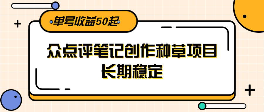 大众点评笔记创作种草项目，长期稳定， 单号收益50起-Zv头条