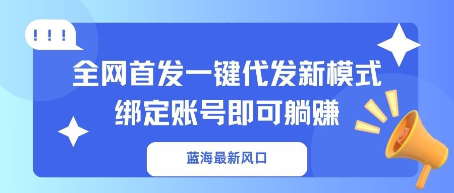蓝海最新风口，全网首发一键代发新模式！绑定账号即可躺赚-Zv头条