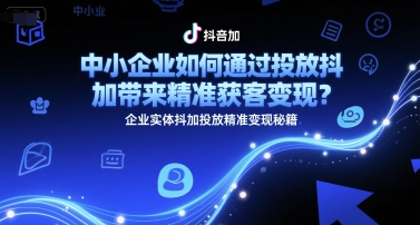 中小企业如何通过投放抖加带来精准获客变现？企业实体抖加投放精准变现秘籍-Zv头条