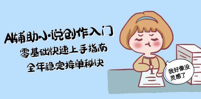 AI辅助小说创作入门，零基础快速上手指南，全年稳定接单秘诀-Zv头条