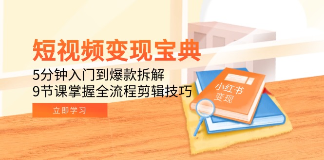 短视频变现宝典：5分钟入门到爆款拆解，9节课掌握全流程剪辑技巧-Zv头条