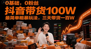 0基础，0粉丝，抖音带货100W，最简单粗暴玩法，三天带货一百W-Zv头条