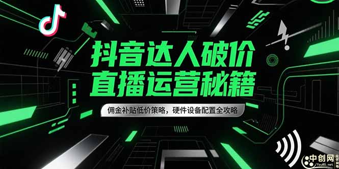 抖音达人破价直播运营秘籍，佣金补贴低价策略，硬件设备配置全攻略-Zv头条