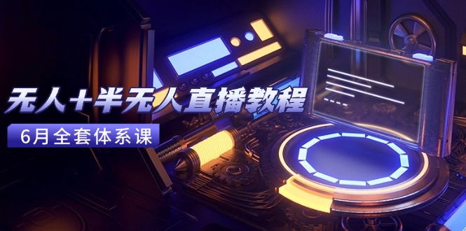 无人+半无人直播教程：AI工具+场景搭建，0到1掌握核心技术(6月更新-Zv头条